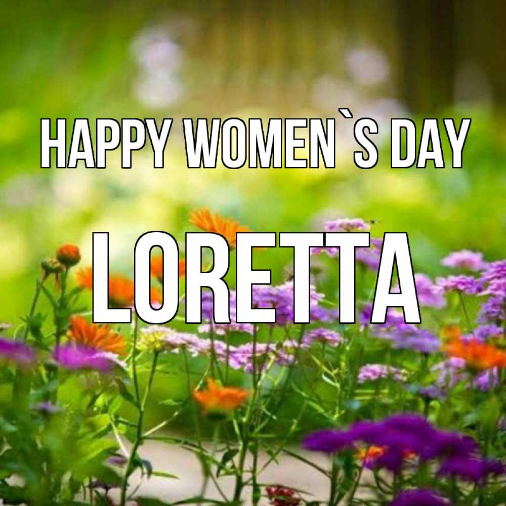 Greetings card с именем, Loretta happy women`s day цветы Greetings with text for free download 